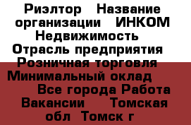 Риэлтор › Название организации ­ ИНКОМ-Недвижимость › Отрасль предприятия ­ Розничная торговля › Минимальный оклад ­ 60 000 - Все города Работа » Вакансии   . Томская обл.,Томск г.